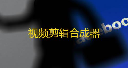 视频剪辑合成器